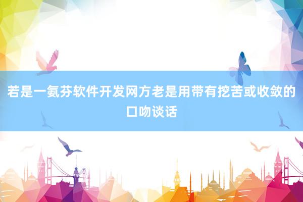 若是一氨芬软件开发网方老是用带有挖苦或收敛的口吻谈话